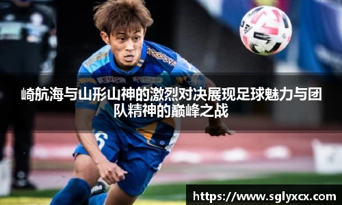 崎航海与山形山神的激烈对决展现足球魅力与团队精神的巅峰之战