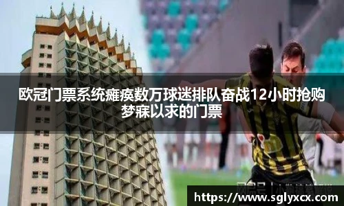 欧冠门票系统瘫痪数万球迷排队奋战12小时抢购梦寐以求的门票