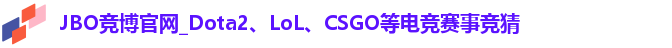 JBO竞博官网_Dota2、LoL、CSGO等电竞赛事竞猜